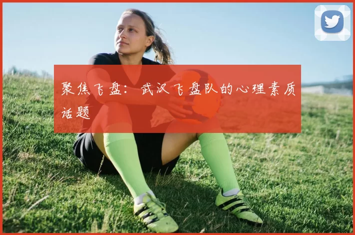 聚焦飞盘：武汉飞盘队的心理素质话题