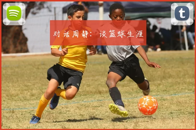对话周静：谈篮球生涯