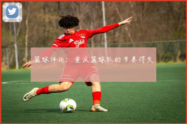 篮球评论：重庆篮球队的节奏得失