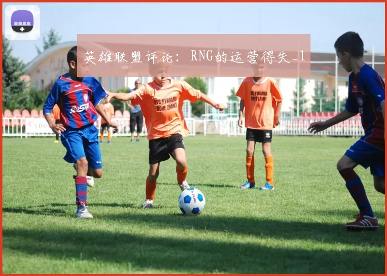 英雄联盟评论：RNG的运营得失_1