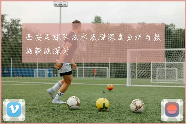 西安足球队技术表现深度分析与数据解读探讨