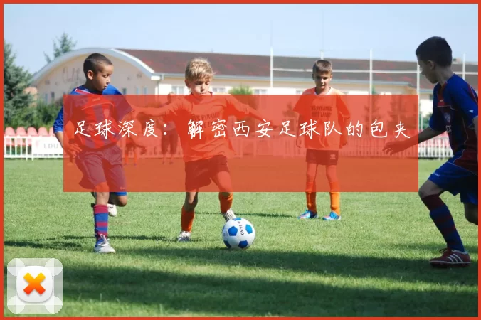 足球深度：解密西安足球队的包夹