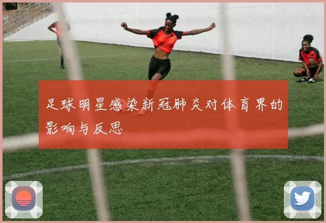 足球明星感染新冠肺炎对体育界的影响与反思