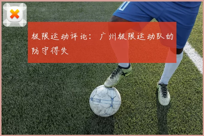 极限运动评论：广州极限运动队的防守得失